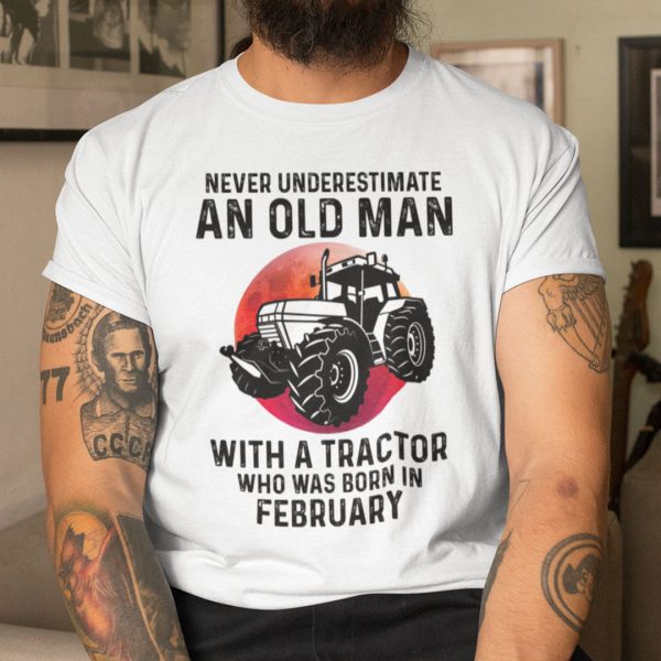 Never Underestimate Old Man With A Tractor Shirt February