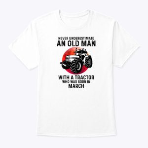 Never Underestimate Old Man With A Tractor Shirt March 1