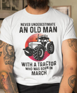 Never Underestimate Old Man With A Tractor Shirt March 3
