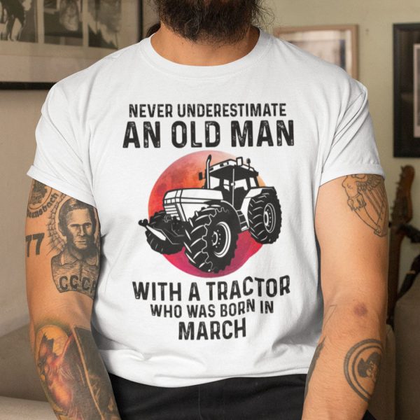 Never Underestimate Old Man With A Tractor Shirt March