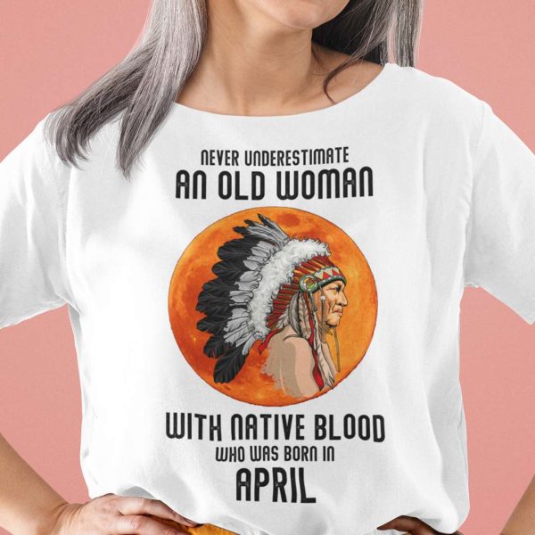 Never Underestimate Old Woman With Native Blood Shirt April