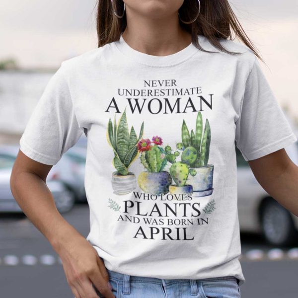 Never Underestimate Woman Who Loves Plants Shirt April