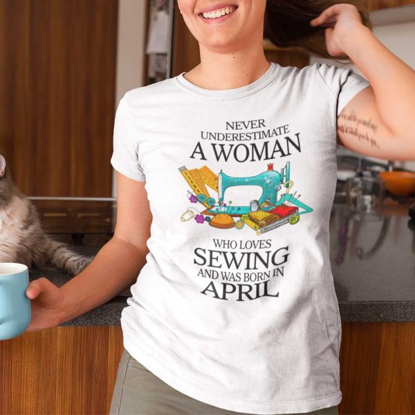 Never Underestimate Woman Who Loves Sewing Shirt April