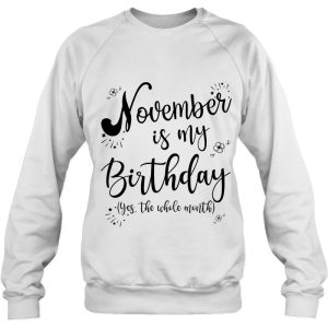 November Is My Birthday Whole Month Womens November Birthday 4