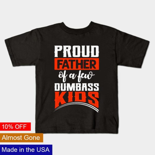 Proud Father of few dumbass kids shirt