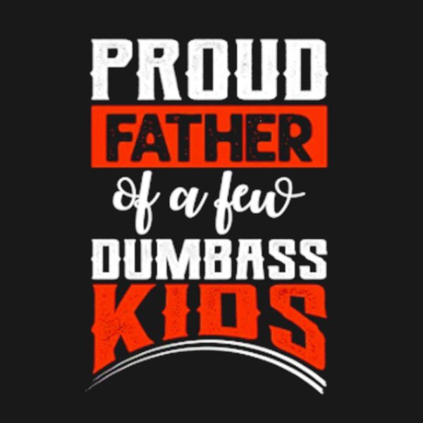 Proud Father of few dumbass kids shirt