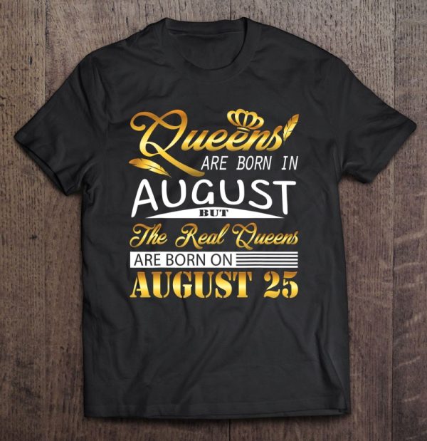 Real Queens Are Born On August 25 Birthday Gift Women Girl