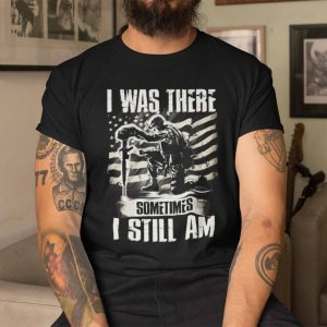 Veteran Shirt I Was There Sometimes I Still Am American Flag