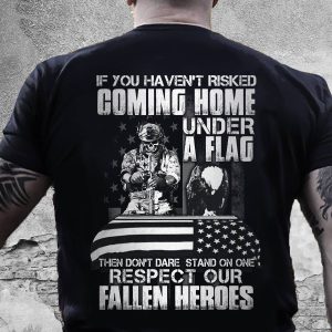 Veteran Shirt If You Haven’t Risked Coming Home Under A Flag