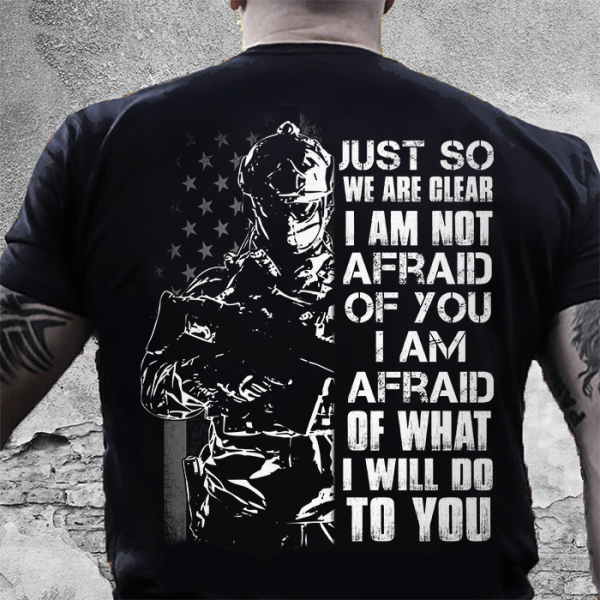 Veteran Shirt Just So We Are Clear I Am Not Afraid Of You
