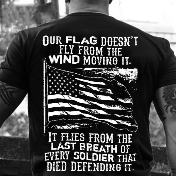 Veteran Shirt Our Flag Doesn’t Fly From The Wind Moving It