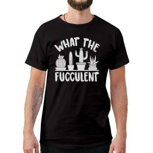 What The Fucculent T-Shirt