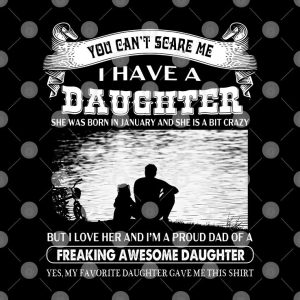 You Cant Scare Me I Have A Daughter She Was Born In January And She Is A Bit Crazy Shirt 2