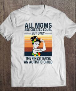 All Moms Are Created Equal But Only The Finest Raise An Autistic Child Autism Mom Strong Women 1