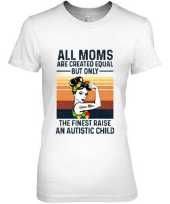 All Moms Are Created Equal But Only The Finest Raise An Autistic Child Autism Mom Strong Women 1 All Moms Are Created Equal But Only The Finest Raise An Autistic Child Autism Mom Strong Women 2