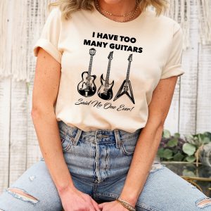 Funny Musician I Have Too Many Guitars Said No One Ever Guitar Shirt