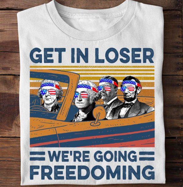 Get In Loser We’re Going Freedoming 4th Of July T Shirt