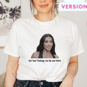 Get Your Fucking Ass Up And Work Kardashian Quotes T Shirt