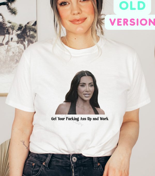 Get Your Fucking Ass Up And Work Kardashian Quotes T Shirt