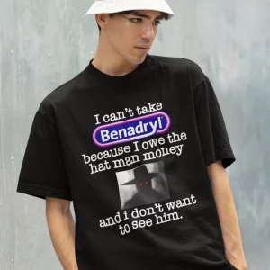 I Can't Take Benadryl Because Owe The Hat Man Money T Shirt 1