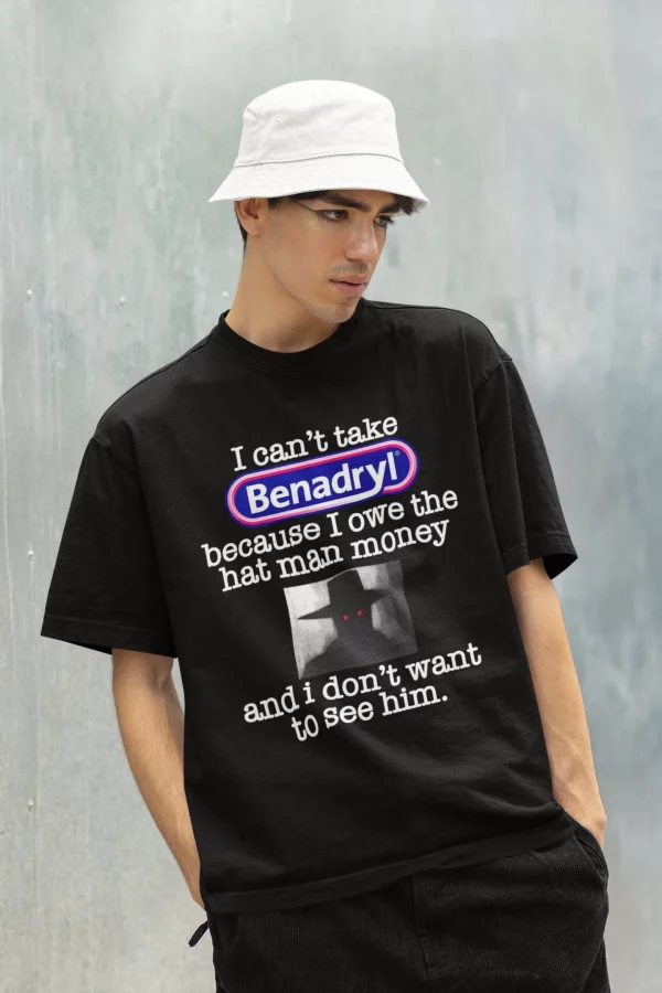 I Can’t Take Benadryl Because Owe The Hat Man Money T-Shirt