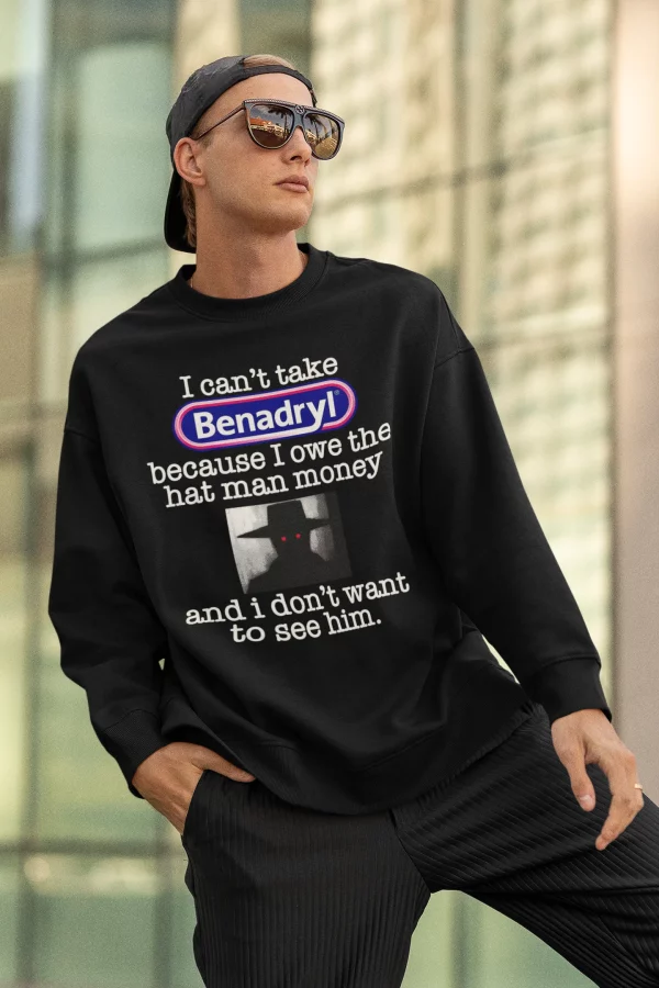 I Can’t Take Benadryl Because Owe The Hat Man Money T-Shirt