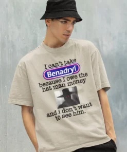 I Can't Take Benadryl Because Owe The Hat Man Money T Shirt 4