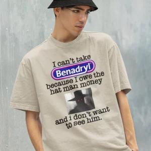 I Can't Take Benadryl Because Owe The Hat Man Money T Shirt 4