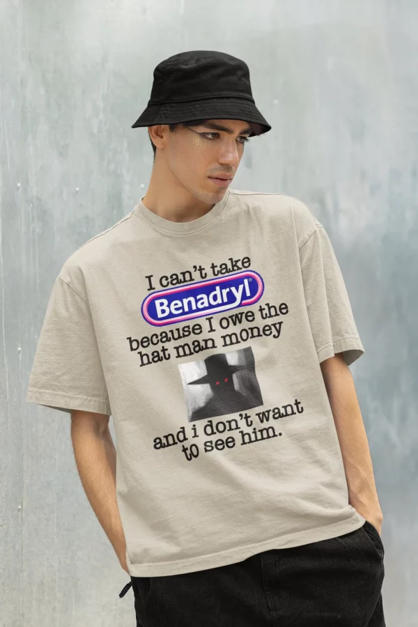 I Can’t Take Benadryl Because Owe The Hat Man Money T-Shirt