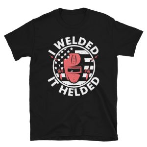 I Welded It Helded Worker Welder &amp Welding Unisex T Shirt