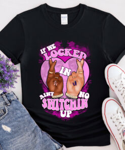 If We Locked In Ain't No Switching Up Shirt 1