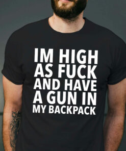 Im High As Fuck And Have A Gun In My Backpack Shirt 1