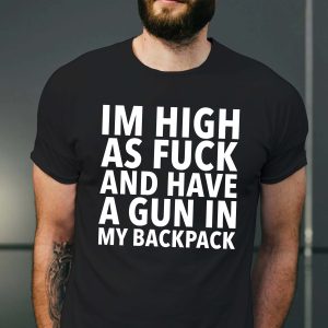 Im High As Fuck And Have A Gun In My Backpack Shirt 1