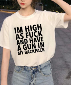 Im High As Fuck And Have A Gun In My Backpack Shirt 1 Im High As Fuck And Have A Gun In My Backpack Shirt 2