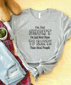 I'm Not Short Just More Down To Earth Than Most People Shirt 1 Im Not Short Just More Down To Earth Than Most People Shirt 2