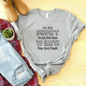 I’m Not Short Just More Down To Earth Than Most People Shirt