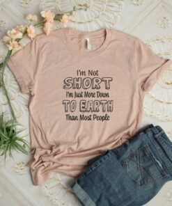 I'm Not Short Just More Down To Earth Than Most People Shirt 2 Im Not Short Just More Down To Earth Than Most People Shirt 3