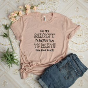 Im Not Short Just More Down To Earth Than Most People Shirt 3