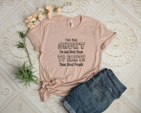 I’m Not Short Just More Down To Earth Than Most People Shirt