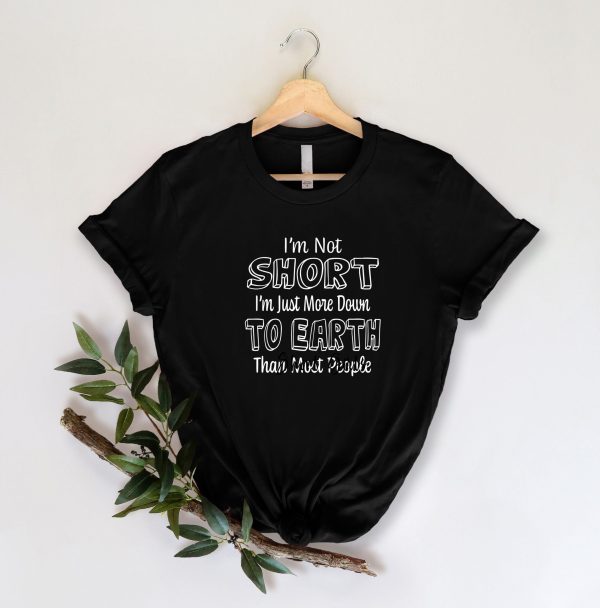 I’m Not Short Just More Down To Earth Than Most People Shirt