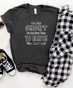 I'm Not Short Just More Down To Earth Than Most People Shirt 4 Im Not Short Just More Down To Earth Than Most People Shirt 5
