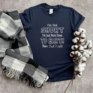 Im Not Short Just More Down To Earth Than Most People Shirt 6