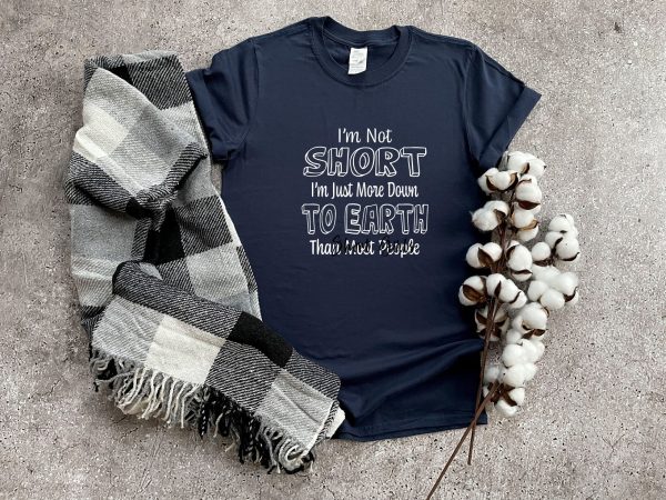 I’m Not Short Just More Down To Earth Than Most People Shirt