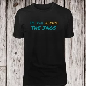 It Was Always The JAGS Jacksonville Football Fan Shirt Tee