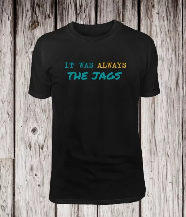 It Was Always The JAGS Jacksonville Football Fan Shirt Tee