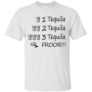 1 tequila 2 tequila 3 tequila floor Shirt Sweatshirt Hoodie Long Sleeve Tank