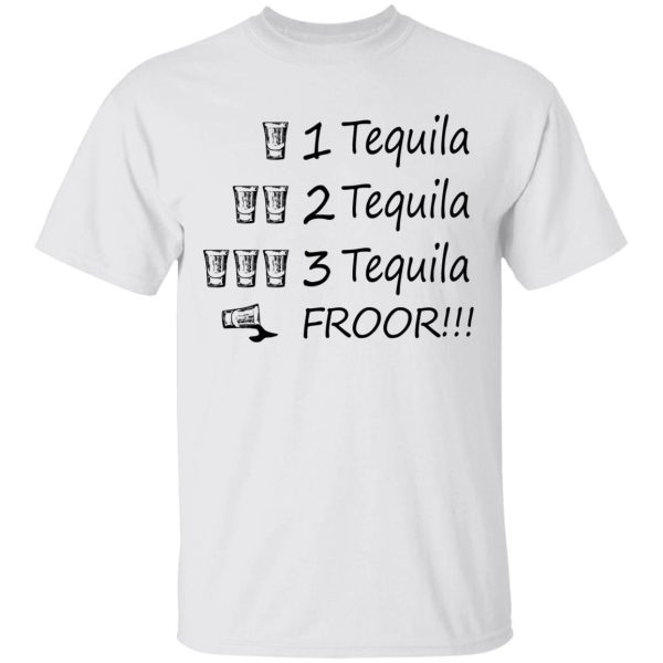 1 tequila 2 tequila 3 tequila floor Shirt Sweatshirt Hoodie Long Sleeve Tank