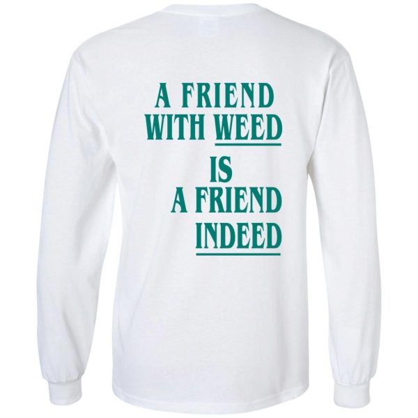A Friend With Weed Is A Friend Indeed Shirt Sweatshirt Hoodie Long Sleeve Tank