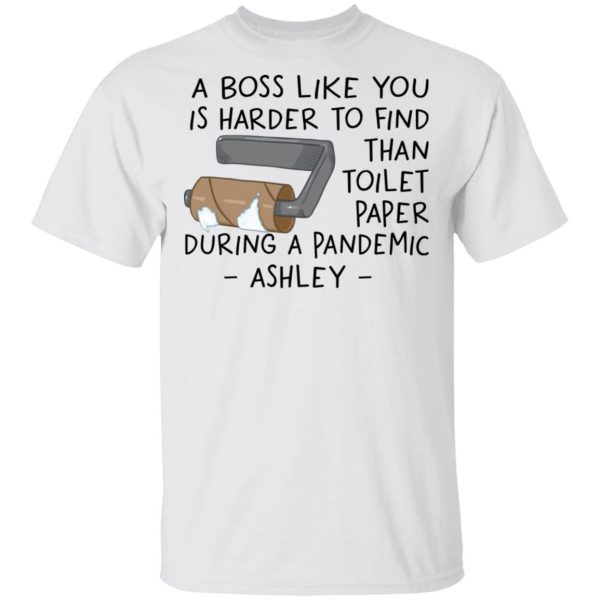 A boss like you is harder to find than toilet paper during a pandemic ashley Shirt Sweatshirt Hoodie Long Sleeve Tank