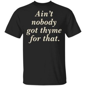 Ain’t nobody got thyme for that Shirt Sweatshirt Hoodie Long Sleeve Tank